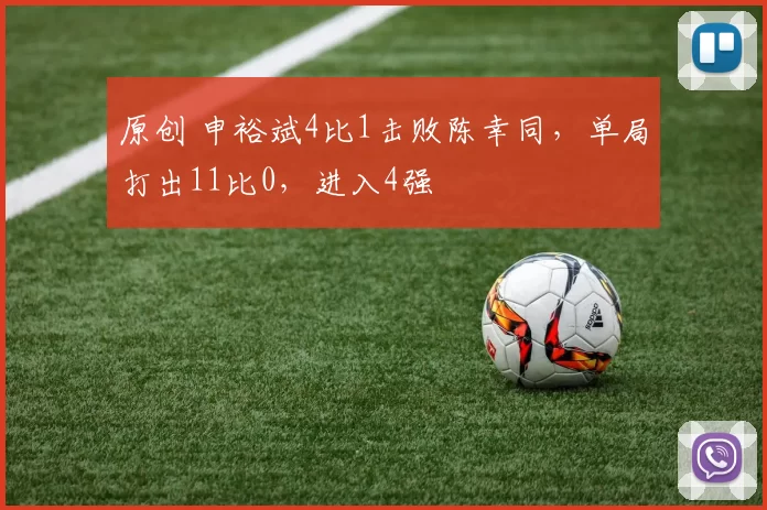 原创 申裕斌4比1击败陈幸同，单局打出11比0，进入4强