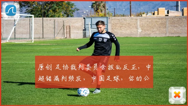 原创 足协裁判委员会拨乱反正，中超错漏判频发，中国足球，你的公平底线在哪里？